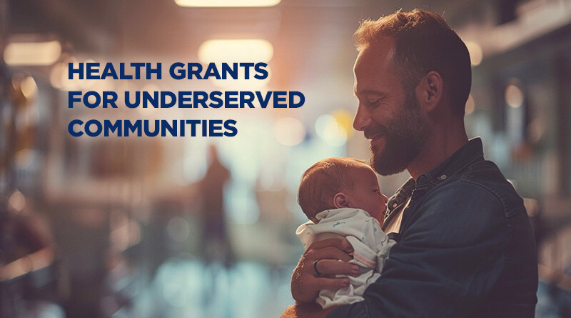 Man holding an infant in profile with the caption: Health Grants For Underserved Communities.